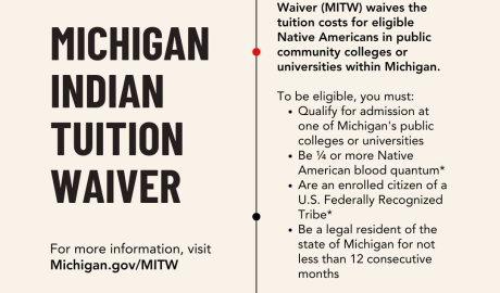 Michigan Indian Tuition Waiver Program The Michigan Indian Tuition Waiver is a program enacted by Public Act 174 of 1976, which waives the tuition costs for eligible Native Americans in public community colleges or universities within Michigan. Applications are processed by the Michigan Department of Lifelong, Education, Advancement, and Potential (MiLEAP).