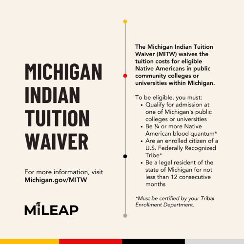 Michigan Indian Tuition Waiver Program The Michigan Indian Tuition Waiver is a program enacted by Public Act 174 of 1976, which waives the tuition costs for eligible Native Americans in public community colleges or universities within Michigan. Applications are processed by the Michigan Department of Lifelong, Education, Advancement, and Potential (MiLEAP).
